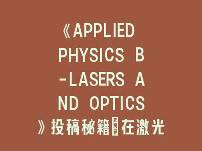 《APPLIED PHYSICS B-LASERS AND OPTICS》投稿秘籍：在激光物理前沿领域绽放科研光芒