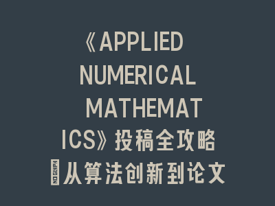 《APPLIED NUMERICAL MATHEMATICS》投稿全攻略：从算法创新到论文录用的进阶之道
