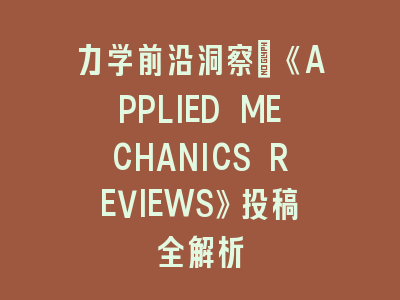 力学前沿洞察｜《APPLIED MECHANICS REVIEWS》投稿全解析