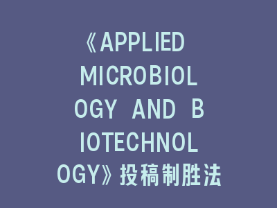 《APPLIED MICROBIOLOGY AND BIOTECHNOLOGY》投稿制胜写作指南