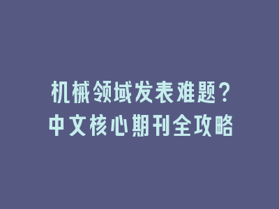 机械领域发表难题？中文核心期刊全攻略
