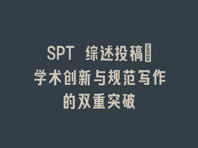 SPT 综述投稿｜学术创新与规范写作的双重突破