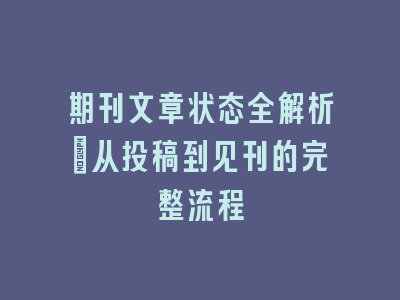 期刊文章状态全解析：从投稿到见刊的完整流程