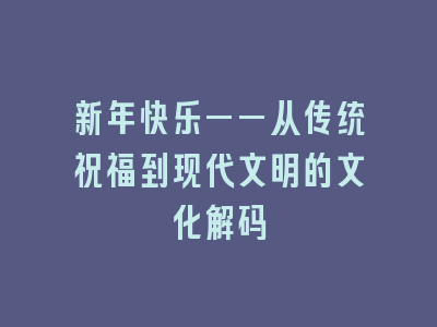 新年快乐——从传统祝福到现代文明的文化解码