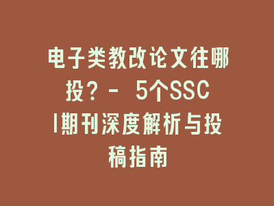 电子类教改论文往哪投？- 5个SSCI期刊深度解析与投稿指南