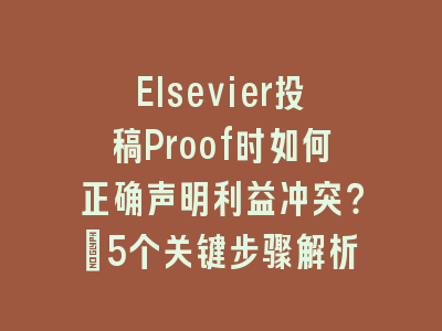 Elsevier投稿Proof时如何正确声明利益冲突？_5个关键步骤解析