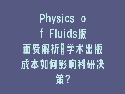 Physics of Fluids版面费解析：学术出版成本如何影响科研决策？