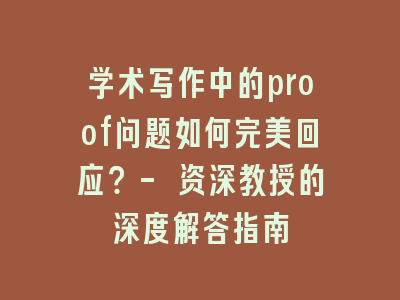 学术写作中的proof问题如何完美回应？- 资深教授的深度解答指南