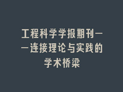 工程科学学报期刊——连接理论与实践的学术桥梁