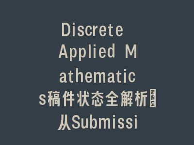 Discrete Applied Mathematics稿件状态全解析：从Submission到Decision的完整指南