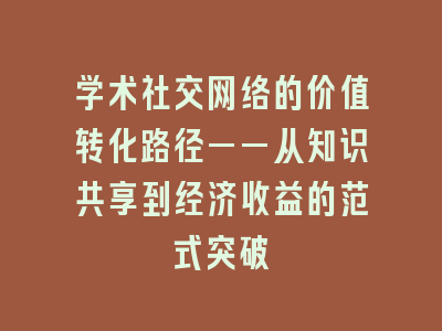 学术社交网络的价值转化路径——从知识共享到经济收益的范式突破