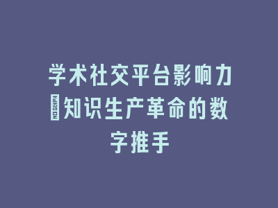 学术社交平台影响力：知识生产革命的数字推手