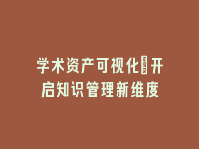 学术资产可视化：开启知识管理新维度
