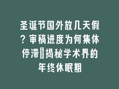 圣诞节国外放几天假？审稿进度为何集体停滞_揭秘学术界的年终休眠期