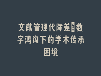 文献管理代际差：数字鸿沟下的学术传承困境
