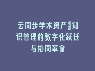 云同步学术资产：知识管理的数字化跃迁与协同革命