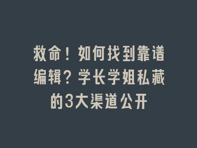 救命！如何找到靠谱编辑？学长学姐私藏的3大渠道公开