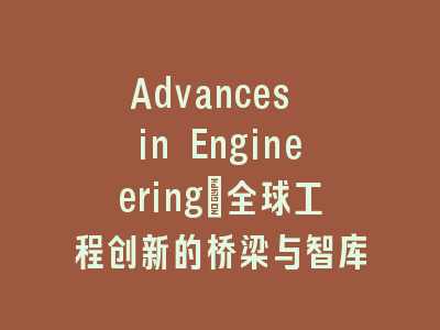 Advances in Engineering：全球工程创新的桥梁与智库