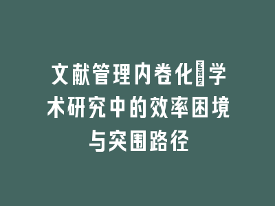 文献管理内卷化：学术研究中的效率困境与突围路径
