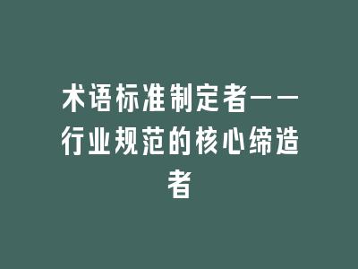 术语标准制定者——行业规范的核心缔造者