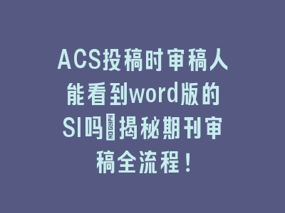 ACS投稿时审稿人能看到word版的SI吗_揭秘期刊审稿全流程！