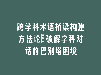 跨学科术语桥梁构建方法论_破解学科对话的巴别塔困境