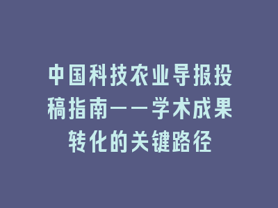 中国科技农业导报投稿指南——学术成果转化的关键路径