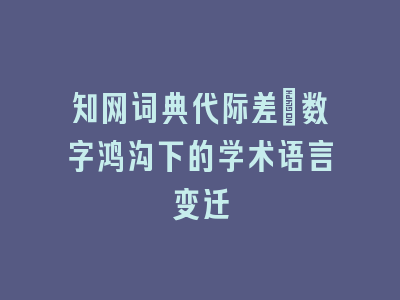 知网词典代际差：数字鸿沟下的学术语言变迁