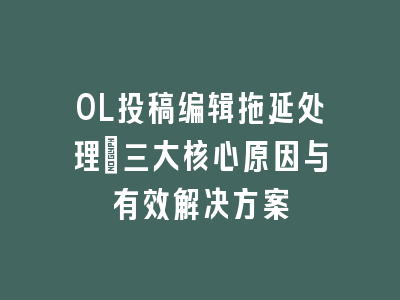 OL投稿编辑拖延处理_三大核心原因与有效解决方案
