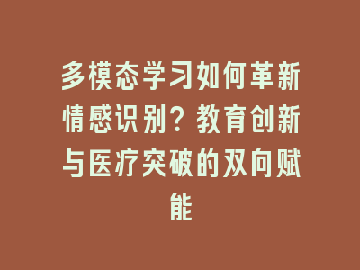 多模态学习如何革新情感识别？教育创新与医疗突破的双向赋能