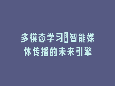 多模态学习_智能媒体传播的未来引擎