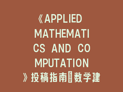 《APPLIED MATHEMATICS AND COMPUTATION》投稿指南：数学建模与科学计算的黄金通道