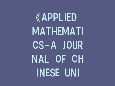 《APPLIED MATHEMATICS-A JOURNAL OF CHINESE UNIVERSITIES SERIES B》- 国内数学应用\"精品\"期刊投稿指南，带你了解投稿要点