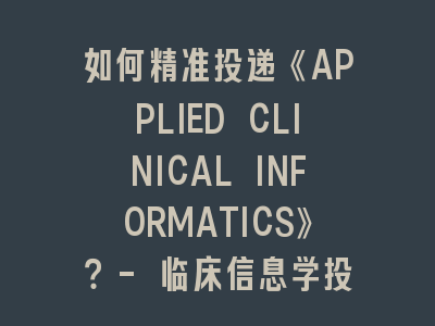 如何精准投递《APPLIED CLINICAL INFORMATICS》？- 临床信息学投稿全攻略