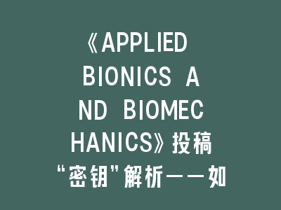 《APPLIED BIONICS AND BIOMECHANICS》投稿“密钥”解析