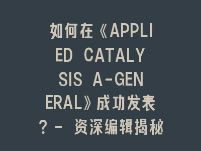 如何在《APPLIED CATALYSIS A-GENERAL》SCI刊成功发表？