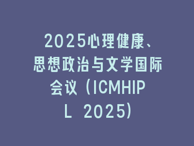2025心理健康、思想政治与文学国际会议（ICMHIPL 2025）