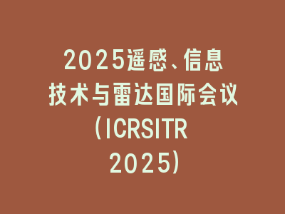 2025遥感、信息技术与雷达国际会议（ICRSITR 2025）