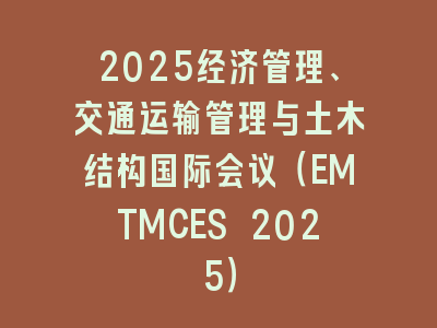 2025经济管理、交通运输管理与土木结构国际会议（EMTMCES 2025）