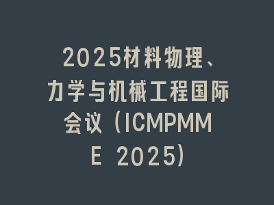 2025材料物理、力学与机械工程国际会议（ICMPMME 2025）