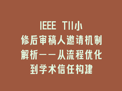 IEEE TII小修后审稿人邀请机制解析——从流程优化到学术信任构建