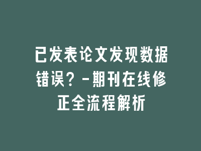 已发表论文发现数据错误？-期刊在线修正全流程解析