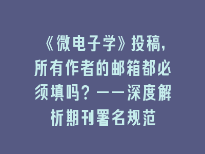 《微电子学》投稿，所有作者的邮箱都必须填吗？——深度解析期刊署名规范