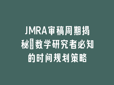 JMRA审稿周期揭秘_数学研究者必知的时间规划策略