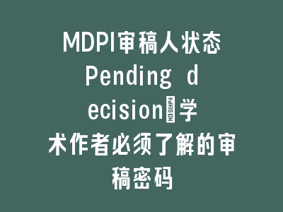 MDPI审稿人状态Pending decision_学术作者必须了解的审稿密码