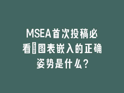 MSEA首次投稿必看：图表嵌入的正确姿势是什么？