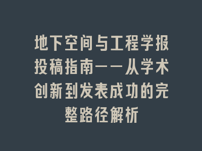 地下空间与工程学报投稿指南——从学术创新到发表成功的完整路径解析