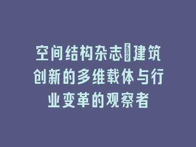 空间结构杂志_建筑创新的多维载体与行业变革的观察者