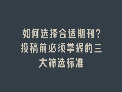 如何选择合适期刊？投稿前必须掌握的三大筛选标准