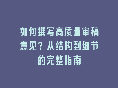 如何撰写高质量审稿意见？从结构到细节的完整指南